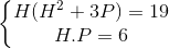 \left\{\begin{matrix} H(H^{2}+3P)=19 & \\ H.P=6& \end{matrix}\right.