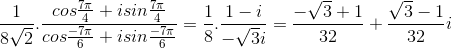 \frac{1}{8\sqrt{2}}.\frac{cos\frac{7\pi}{4}+isin\frac{7\pi}{4}}{cos\frac{-7\pi}{6}+isin\frac{-7\pi}{6}}=\frac{1}{8}.\frac{1-i}{-\sqrt{3}i}=\frac{-\sqrt{3}+1}{32}+\frac{\sqrt{3}-1}{32}i