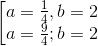 \left [ \begin{matrix} a=\frac{1}{4},b=2\\ a=\frac{9}{4};b=2 \end{matrix}