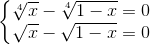 \left\{\begin{matrix} \sqrt[4]{x}-\sqrt[4]{1-x}=0 & & \\ \sqrt{x} -\sqrt{1-x}=0& & \end{matrix}\right.