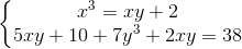 \left\{\begin{matrix} x^3 = xy + 2 & \\ 5xy + 10 + 7y^3 + 2xy = 38 & \end{matrix}\right.