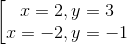 \left [ \begin{matrix} x=2, y=3\\ x=-2, y=-1 \end{matrix}