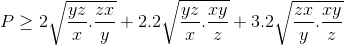 P\geq 2\sqrt{\frac{yz}{x}.\frac{zx}{y}}+2.2\sqrt{\frac{yz}{x}.\frac{xy}{z}}+3.2\sqrt{\frac{zx}{y}.\frac{xy}{z}}