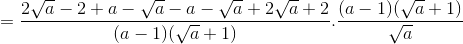 = \frac{2\sqrt{a}-2+a-\sqrt{a}-a-\sqrt{a}+2\sqrt{a}+2}{(a-1) (\sqrt{a}+1)}.\frac{(a-1)(\sqrt{a}+1)}{\sqrt{a}}