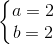 \left \{ \begin{matrix} a=2\\ b=2 \end{matrix}