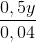 \frac{0,5y}{0,04}