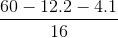 \frac{60 - 12.2 -4.1}{16}