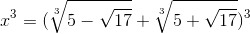 x^{3}=(\sqrt[3]{5-\sqrt{17}}+\sqrt[3]{5+\sqrt{17}})^{3}