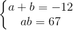 \left\{\begin{matrix} a+b=-12\\ ab=67 \end{matrix}\right.