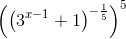 \left ( \left ( 3^{x-1} +1\right )^{-\frac{1}{5}} \right )^{5}