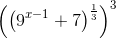 \left ( \left ( 9^{x-1} +7\right )^{\frac{1}{3}} \right )^{3}