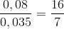 \frac{0,08}{0,035}=\frac{16}{7}