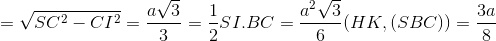 \Rightarrow SI=\sqrt{SC^{2}-CI^{2}}=\frac{a\sqrt{3}}{3}\Rightarrow S_{\Delta SBC}=\frac{1}{2}SI.BC=\frac{a^{2}\sqrt{3}}{6}\Rightarrow d(HK,(SBC))=\frac{3a}{8}