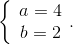 \left\{ {\begin{array}{*{20}{c}} {a = 4}\\ {b = 2} \end{array}.} \right.