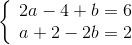 \left\{ {\begin{array}{*{20}{c}} {2a - 4 + b = 6}\\ {a + 2 - 2b = 2} \end{array}} \right.