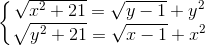 \left\{\begin{matrix} \sqrt{x^{2}+21} =\sqrt{y-1}+y^{2}& & \\ \sqrt{y^{2}+21}=\sqrt{x-1}+x^{2} & & \end{matrix}\right.