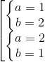 \left [\begin{matrix} \left\{\begin{matrix} a=1 & & \\ b=2 & & \end{matrix}\right. & & \\ \left\{\begin{matrix} a=2 & & \\ b=1 & & \end{matrix}\right. & & \end{matrix}