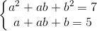 \left\{\begin{matrix} a^{2} +ab+b^{2}=7& & \\ a+ab+b=5 & & \end{matrix}\right.