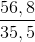 \frac{56,8}{35,5}