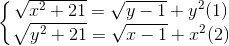 \left\{\begin{matrix} \sqrt{x^{2}+21} =\sqrt{y-1}+y^{2} (1)& & \\ \sqrt{y^{2}+21}=\sqrt{x-1}+x^{2} (2)& & \end{matrix}\right.