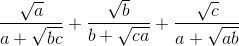 \frac{\sqrt{a}}{a+\sqrt{bc}}+\frac{\sqrt{b}}{b+\sqrt{ca}}+\frac{\sqrt{c}}{a+\sqrt{ab}}