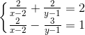 \left\{\begin{matrix} \frac{2}{x-2}+\frac{2}{y-1}=2\\ \frac{2}{x-2}-\frac{3}{y-1}=1 \end{matrix}\right.