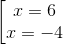 \left [\begin{matrix} x=6 & & \\ x=-4 & & \end{matrix}