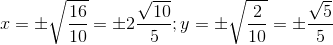 x=\pm \sqrt{\frac{16}{10}}=\pm 2\frac{\sqrt{10}}{5}; y=\pm \sqrt{\frac{2}{10}}=\pm \frac{\sqrt{5}}{5}