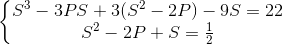 \left \{ \begin{matrix} S^3 - 3PS + 3(S^2 - 2P) - 9S = 22 & \\ S^2 - 2P + S = \frac{1}{2} & \end{matrix}