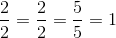 \frac{2}{2}=\frac{2}{2}=\frac{5}{5}=1