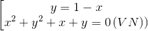 \left [ \begin{matrix} y=1-x\\ x^{2}+y^{2}+x+y=0\, (VN)) \end{matrix}