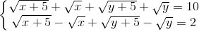 \left\{\begin{matrix} \sqrt{x+5}+\sqrt{x}+\sqrt{y+5}+\sqrt{y}=10 & \\ \sqrt{x+5}-\sqrt{x}+\sqrt{y+5}-\sqrt{y}=2& \end{matrix}\right.