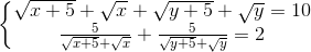 \left\{\begin{matrix} \sqrt{x+5}+\sqrt{x}+\sqrt{y+5}+\sqrt{y}=10 & \\ \frac{5}{\sqrt{x+5}+\sqrt{x}}+\frac{5}{\sqrt{y+5}+\sqrt{y}}=2& \end{matrix}\right.