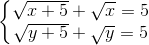 \left\{\begin{matrix} \sqrt{x+5}+\sqrt{x}=5 & \\ \sqrt{y+5}+\sqrt{y}=5& \end{matrix}\right.