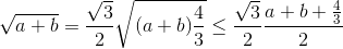 \sqrt{a+b}=\frac{\sqrt{3}}{2}\sqrt{(a+b)\frac{4}{3}}\leq \frac{\sqrt{3}}{2}\frac{a+b+\frac{4}{3}}{2}