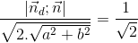 \frac{\left | \vec{n}_{d};\vec{n}\right |}{\sqrt{2.\sqrt{a^{2}+b^{2}}}}=\frac{1}{\sqrt{2}}