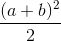 \frac{(a+b)^{2}}{2}