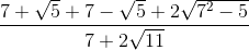 \frac{7 + \sqrt{5} + 7 - \sqrt{5} + 2\sqrt{7^2 - 5}}{7 + 2\sqrt{11}}