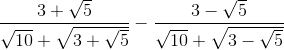 \frac{3+\sqrt{5}}{\sqrt{10}+\sqrt{3+\sqrt{5}}}-\frac{3-\sqrt{5}}{\sqrt{10}+\sqrt{3-\sqrt{5}}}