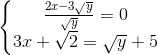 \left\{\begin{matrix} \frac{2x-3\sqrt{y}}{\sqrt{y}}=0\\ 3x+\sqrt{2}=\sqrt{y}+5 \end{matrix}\right.