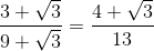 \frac{3+\sqrt{3}}{9+\sqrt{3}}=\frac{4+\sqrt{3}}{13}