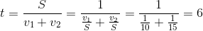 t=\frac{S}{v_{1}+v_{2}}=\frac{1}{\frac{v_{1}}{S}+\frac{v_{2}}{S}}=\frac{1}{\frac{1}{10}+\frac{1}{15}}=6