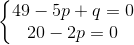 \left\{\begin{matrix} 49-5p+q=0\\ 20-2p=0 \end{matrix}\right.