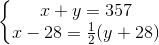 \left\{\begin{matrix} x+y=357\\ x-28=\frac{1}{2}(y+28) \end{matrix}\right.