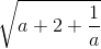 \sqrt{a+2+\frac{1}{a}}