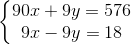 \left\{\begin{matrix} 90x+9y=576\\ 9x-9y=18 \end{matrix}\right.