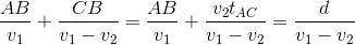 \frac{AB}{v_{1}}+\frac{CB}{v_{1}-v_{2}}=\frac{AB}{v_{1}}+\frac{v_{2}t_{AC}}{v_{1}-v_{2}}=\frac{d}{v_{1}-v_{2}}