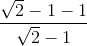 \frac{\sqrt{2}-1-1}{\sqrt{2}-1}