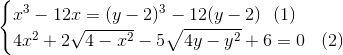 \begin{cases} x^{3}-12x=(y-2)^{3}-12(y-2) \: \: \: (1)\\ 4x^{2} +2\sqrt{4-x^{2}}-5\sqrt{4y-y^{2}}+6=0 \: \: \: \: (2)\\ \end{cases}