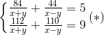 \left\{\begin{matrix} \frac{84}{x+y}+\frac{44}{x-y}=5\\ \frac{112}{x+y}+\frac{110}{x-y}=9 \end{matrix}\right.(*)